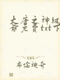 大唐之神级太子爷免费txt下载