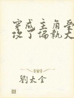 穿成主角受后我攻了偏执大佬免费阅读