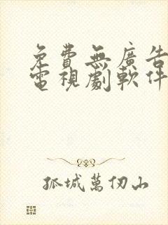 免费无广告观看电视剧软件