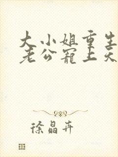 大小姐重生后被老公宠上天