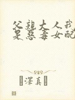 父亲大人我才不是恶毒女配咚漫画