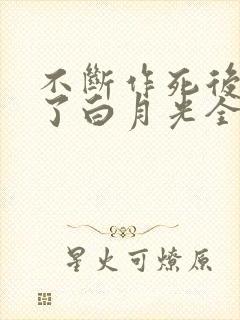 不断作死后我成了白月光全文免费