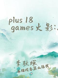 plus 18 games火影:忍界大战