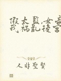 假太监,女帝求我祸乱后宫