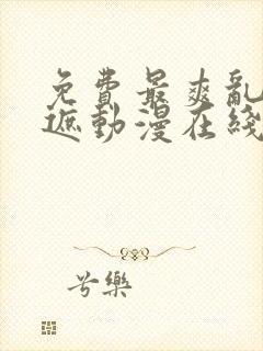 免费最爽乱淫无遮动漫在线观看