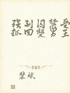 强制囚禁受逃跑抓回双男主小说家教