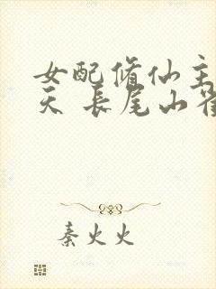 女配修仙主角祭天 长尾山雀呀