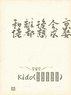 和离后全京城大佬都想求娶我小说