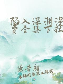 陷入深渊漫画免费全集下拉式