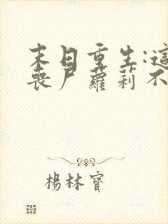 末日重生:这只丧尸萝莉不对劲