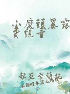 小魔头暴露了免费观看