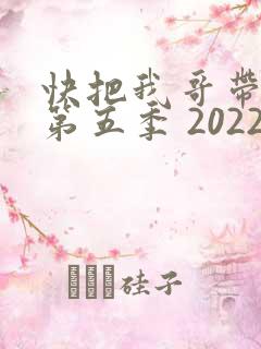 快把我哥带走 第五季 2022