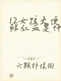 12女孩大便拉鲜红血是什么原因