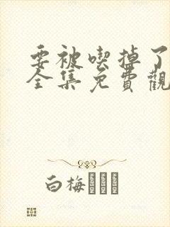 要被吃掉了漫画全集免费观看