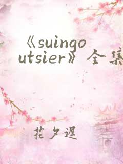 《suingoutsier》全集免费观看动漫