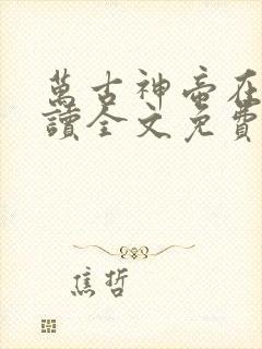 万古神帝在线阅读全文免费