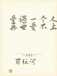 爱过一个人之后再也爱不上其他人