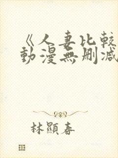 《人妻比较好》动漫无删减