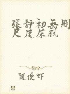 张静初无删减大尺度床戏