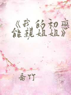 《我的初恋不可能亲姐姐》