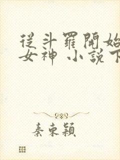 从斗罗开始俘获女神 小说下载txt