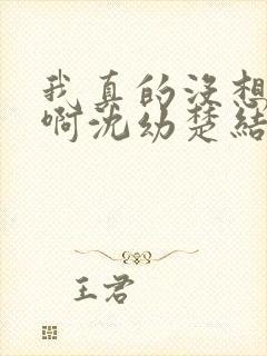 我真的没想重生啊沈幼楚结局