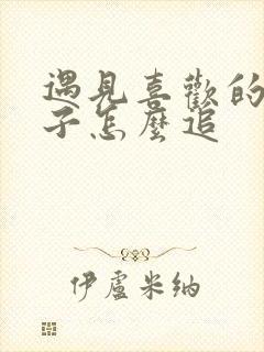 遇见喜欢的男孩子怎么追