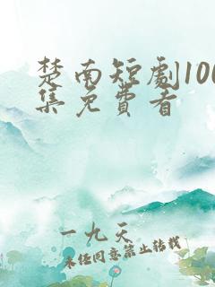楚南短剧100集免费看