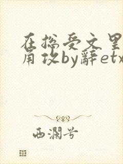 在总受文里抢主角攻by辞etxt