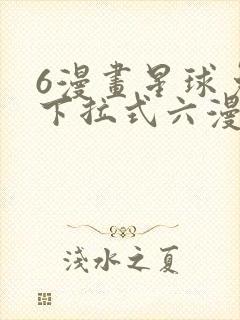 6漫画星球免费下拉式六漫画