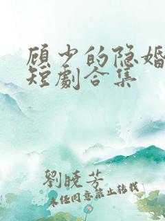 顾少的隐婚罪妻短剧合集