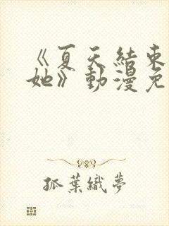 《夏天结束后的她》动漫免费观看