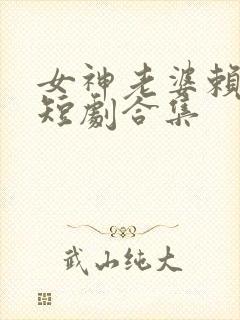 女神老婆赖上我短剧合集