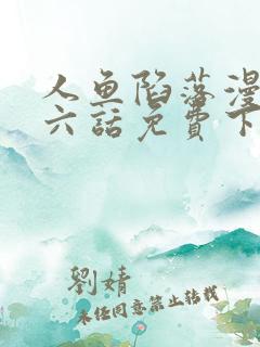 人鱼陷落漫画第六话免费下拉式漫画