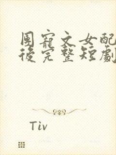 团宠文女配重生后完整短剧