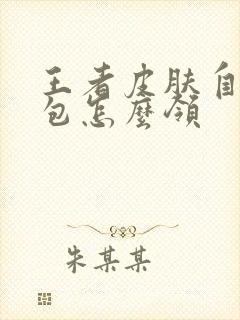 王者皮肤自选礼包怎么领