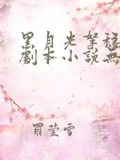 黑月光拿稳be剧本小说无删减在线阅读