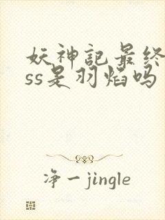 妖神记最终boss是羽焰吗