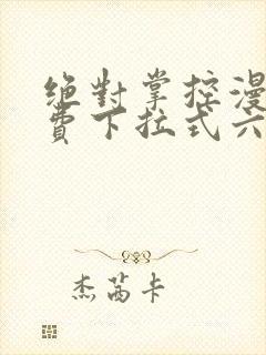 绝对掌控漫画免费下拉式六漫画