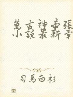 万古神帝张若尘小说最新章节列表