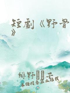 短剧《野骨温柔》