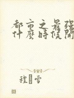 都市之最强狂兵什么时候开始出的