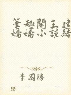 笔趣阁王建强陈娇娇小说结局