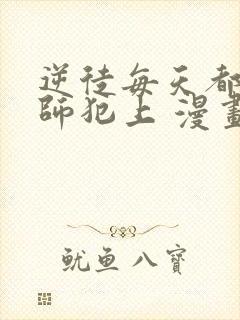 逆徒每天都想欺师犯上 漫画免费阅读