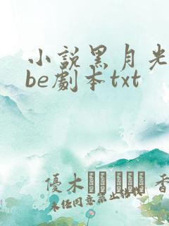 小说黑月光拿稳be剧本txt