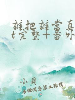 谁把谁当真txt完整+番外