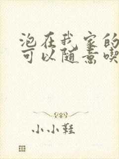 泡在我家的辣妹可以随意吃吗