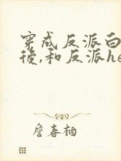 穿成反派白月光后,和反派he了