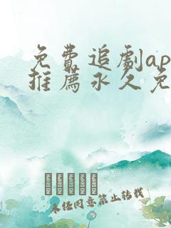 免费追剧app推荐永久免费且无广告