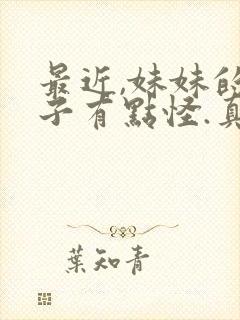 最近,妹妹的样子有点怪.真人版